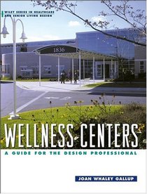 Wellness Centers : A Guide for the Design Professional (Wiley Series in Healthcare and Senior Living Design)