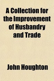 A Collection for the Improvement of Husbandry and Trade