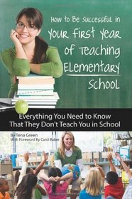 How to Be Successful in Your First Year of Teaching Elementary School: Everything You Need to Know That They Don't Teach You in School