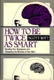 How to Be Twice As Smart: Boosting Your Brainpower and Unleashing the Miracles of Your Mind