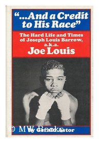 And a Credit to His Race; The Hard Life and Times of Joseph Louis Barrow, A.K.A. Joe Louis