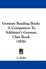 German Reading Book: A Companion To Schlutter's German Class Book (1876)