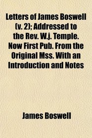 Letters of James Boswell (v. 2); Addressed to the Rev. W.j. Temple. Now First Pub. From the Original Mss. With an Introduction and Notes