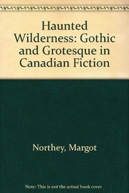 Haunted Wilderness: Gothic and Grotesque in Canadian Fiction