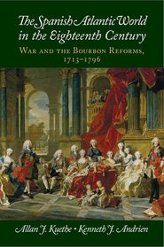 The Spanish Atlantic World in the Eighteenth Century: War and the Bourbon Reforms, 1713-1796 (New Approaches to the Americas)