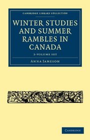 Winter Studies and Summer Rambles in Canada 3 Volume Paperback Set (Cambridge Library Collection - Women's Writing)