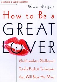 How to Be a Great Lover : Girlfriend to Girlfriend Totally Explicit Techniques That Will Blow His Mind