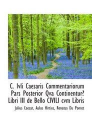 C. Ivli Caesaris Commentariorum Pars Posterior Qva Continentur Libri III de Bello CIVILI cvm Libris (Latin Edition)