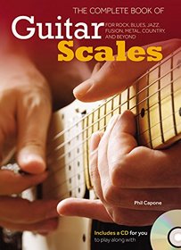 The Complete Book of Guitar Scales: The Guitar Player's Book For Rock, Blues, Jazz, Fusion, Metal, Country, and Beyond