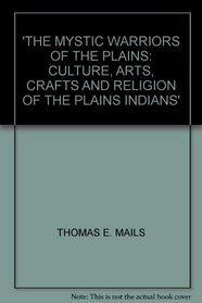 THE MYSTIC WARRIORS OF THE PLAINS: CULTURE, ARTS, CRAFTS AND RELIGION OF THE PLAINS INDIANS