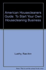 American Housecleaners Guide: To Start Your Own Housecleaning Business