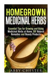 Homegrown Medicinal Herbs: Essential Tips for Growing and Using Medicinal Herbs at Home, DIY Natural Remedies and Beauty Products (Medicinal Herbs & Natural Remedies)