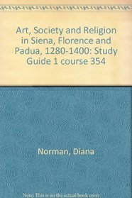 Art, Society and Religion in Siena, Florence and Padua, 1280-1400: Study Guide 1 course 354
