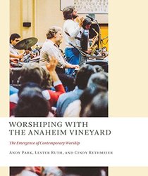 Worshiping with the Anaheim Vineyard: The Emergence of Contemporary Worship (The Church at Worship: Case Studies from Christian History)