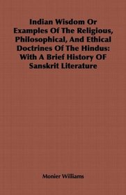 Indian Wisdom Or Examples Of The Religious, Philosophical, And Ethical Doctrines Of The Hindus: With A Brief History OF Sanskrit Literature
