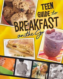 A Teen Guide to Breakfast on the Go (Teen Cookbooks)