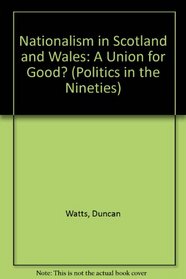 Nationalism in Scotland and Wales: A Union for Good? (Politics in the Nineties)