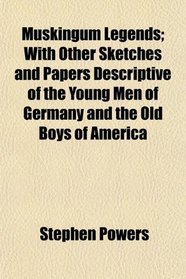 Muskingum Legends; With Other Sketches and Papers Descriptive of the Young Men of Germany and the Old Boys of America