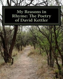 My Reasons in Rhyme The Poetry of David Kettler, Mr David Alan Kettler ...