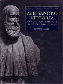 Alessandro Vittoria and the Portrait Bust in Renaissance Venice: Remodelling Antiquity (Clarendon Studies in the History of Art)