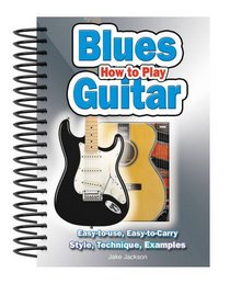 How to Play Blues Guitar: Easy to Read, Easy to Play; Basics, Styles & Examples (Easy-To-Use)