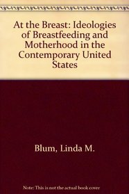 At the Breast: Ideologies of Breastfeeding and Motherhood in the Contemporary United States