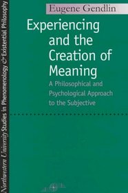 Experiencing and the Creation of Meaning: A Philosophical and Psychological Approach to the Subjective (Studies in Phenomenology and Existential Philosophy)