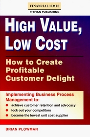 High Value, Low Cost: How to Create Profitable Customer Delight (Financial Times/Pitman Publishing Series)