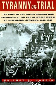 Tyranny on Trial: The Trial of the Major German War Criminals at the End of the World War II at Nuremberg Germany 1945-1946