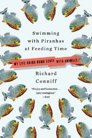Swimming with Piranhas at Feeding Time: My Life Doing Dumb Stuff with Animals