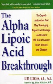 Alpha Lipoic Acid Breakthrough: The Superb Antioxidant That May Slow Aging, Repair Liver Damage, and Reduce the Risk of Cancer, Heart Disease, and Diabetes