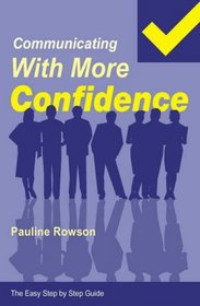 Communicating with More Confidence: How to Improve Communication Skills, Enhance Relationships and Gain the Co-operation of Others (Easy Step By Step Guides)