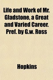 Life and Work of Mr. Gladstone, a Great and Varied Career. Pref. by G.w. Ross