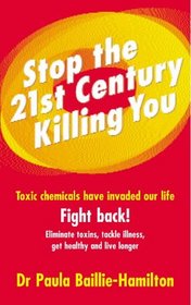 Stop the 21st Century Killing You: Toxic Chemicals Have Invaded Our Lives. Fight Back! Eliminate Toxins, Tackle Illness, Get Healthy and Live Longer