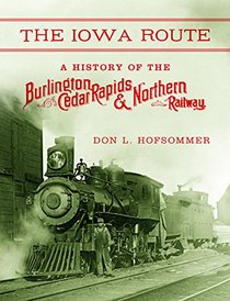 The Iowa Route: A History of the Burlington, Cedar Rapids & Northern Railway (Railroads Past and Present)