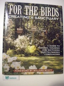 For the Birds: Creating a Sanctuary : A Guide to Feeding, Housing and Watching Our Feathered Companions