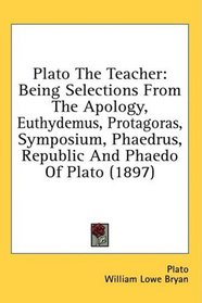 Plato The Teacher: Being Selections From The Apology, Euthydemus, Protagoras, Symposium, Phaedrus, Republic And Phaedo Of Plato (1897)