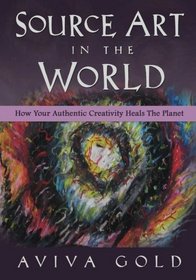 Source Art in The World: How Your Authentic Creativity Heals the Planet