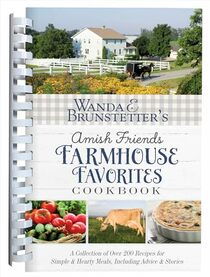 Wanda E. Brunstetter?s Amish Friends Farmhouse Favorites Cookbook: A Collection of Over 200 Recipes for Simple and Hearty Meals, Including Advice and Stories