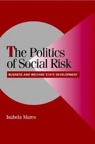 The Politics of Social Risk : Business and Welfare State Development (Cambridge Studies in Comparative Politics)