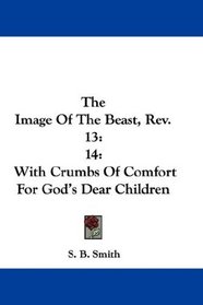 The Image Of The Beast, Rev. 13: 14: With Crumbs Of Comfort For God's Dear Children