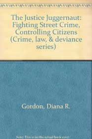 The Justice Juggernaut: Fighting Street Crime, Controlling Citizens (Crime, Law, and Deviance Series)