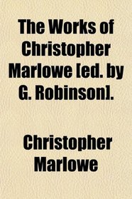 The Works of Christopher Marlowe [ed. by G. Robinson].