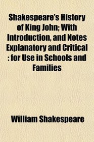 Shakespeare's History of King John; With Introduction, and Notes Explanatory and Critical: for Use in Schools and Families