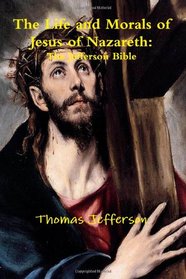 The Life and Morals of Jesus of Nazareth: The Jefferson Bible