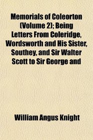 Memorials of Coleorton (Volume 2); Being Letters From Coleridge, Wordsworth and His Sister, Southey, and Sir Walter Scott to Sir George and