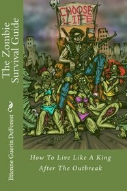 The Zombie Survival Guide: How To Live Like A King After The Outbreak