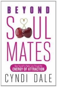 Beyond Soul Mates: Open Yourself to Higher Love Through the Energy of Attraction
