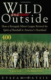 Wild and Outside : How a Renegade Minor League Revived the Spirit of Baseball in America's Heartland