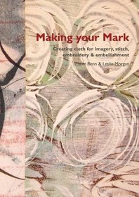 Making Your Mark: Creating Cloth for Imagery, Stitch, Embroidery & Embellishment